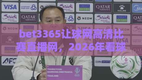 bet3365让球网高清比赛直播网,2026年看球新体验(关键词实测) bet3365让球网高清比赛直播网,2026年看球新体验(关键词实测)