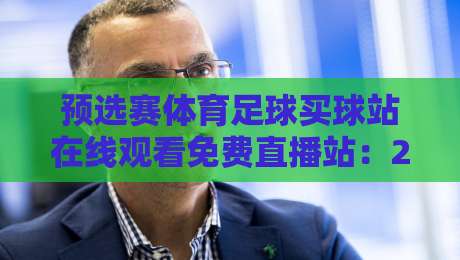 预选赛体育足球买球站在线观看免费直播站:2026年最新观赛攻略与避坑指南 预选赛体育足球买球站在线观看免费直播站:2026年最新观赛攻略与避坑指南