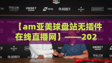 【am亚美球盘站无插件在线直播网】——2026年体育迷必备的观赛神器，你试过吗？