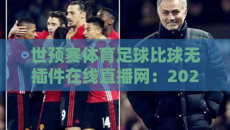 世预赛体育足球比球无插件在线直播网:2026世界杯亚洲区预选赛观赛全攻略 世预赛体育足球比球无插件在线直播网:2026世界杯亚洲区预选赛观赛全攻略
