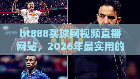 bt888买球网视频直播网站,2026年最实用的体育赛事观看攻略(bt888买球网视频直播网站) bt888买球网视频直播网站,2026年最实用的体育赛事观看攻略(bt888买球网视频直播网站)