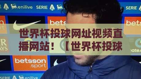 世界杯投球网址视频直播网站!【世界杯投球网址视频直播网站】2026最新实测推荐与避坑指南 世界杯投球网址视频直播网站!【世界杯投球网址视频直播网站】2026最新实测推荐与避坑指南