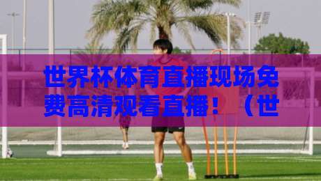 世界杯体育直播现场免费高清观看直播!(世界杯体育直播)2026年最全观赛指南 世界杯体育直播现场免费高清观看直播!(世界杯体育直播)2026年最全观赛指南