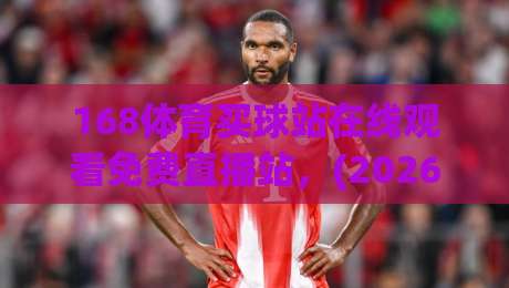 168体育买球站在线观看免费直播站,(2026年最全指南)你怎么能错过 168体育买球站在线观看免费直播站,(2026年最全指南)你怎么能错过