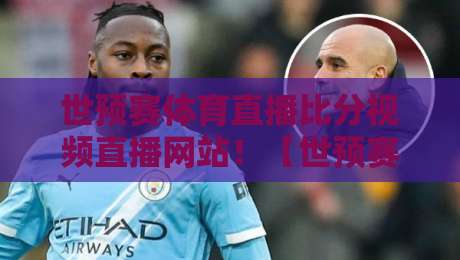 世预赛体育直播比分视频直播网站!【世预赛体育直播比分视频直播网站】2026世预赛观赛全攻略 世预赛体育直播比分视频直播网站!【世预赛体育直播比分视频直播网站】2026世预赛观赛全攻略