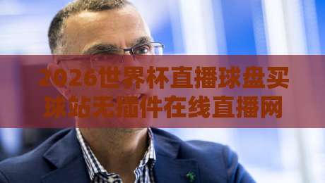 2026世界杯直播球盘买球站无插件在线直播网,真的靠谱吗? 2026世界杯直播球盘买球站无插件在线直播网,真的靠谱吗?