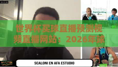 世界杯买球直播预测视频直播网站：2026年球迷必备的观赛指南（世界杯买球直播预测视频直播网站）