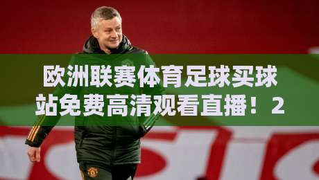 欧洲联赛体育足球买球站免费高清观看直播!2026最新观赛指南 欧洲联赛体育足球买球站免费高清观看直播!2026最新观赛指南