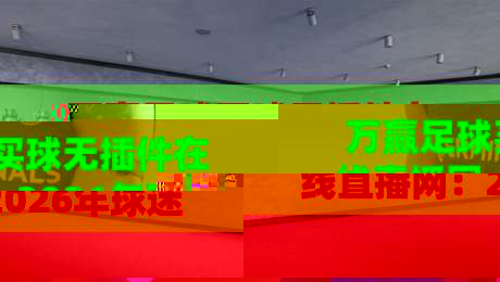 万赢足球买球无插件在线直播网:2026年球迷必收藏的观赛神器!(万赢足球买球无插件在线直播网)实测推荐 万赢足球买球无插件在线直播网:2026年球迷必收藏的观赛神器!(万赢足球买球无插件在线直播网)实测推荐