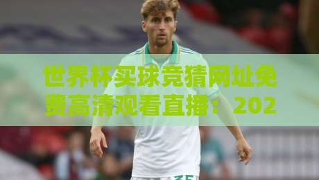 世界杯买球竞猜网址免费高清观看直播:2026年球迷必备指南(别踩坑) 世界杯买球竞猜网址免费高清观看直播:2026年球迷必备指南(别踩坑)