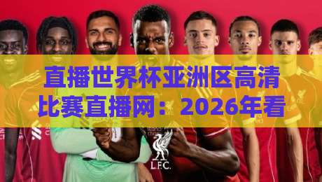 直播世界杯亚洲区高清比赛直播网:2026年看球新姿势,哪里最靠谱?【直播世界杯亚洲区高清比赛直播网】 直播世界杯亚洲区高清比赛直播网:2026年看球新姿势,哪里最靠谱?【直播世界杯亚洲区高清比赛直播网】
