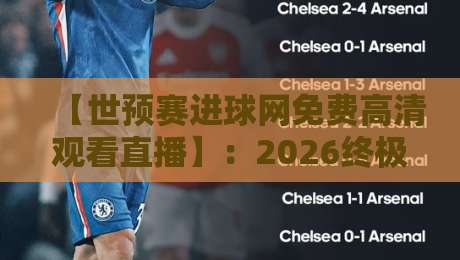 【世预赛进球网免费高清观看直播】:2026终极指南,免费高清看球不迷路 【世预赛进球网免费高清观看直播】:2026终极指南,免费高清看球不迷路
