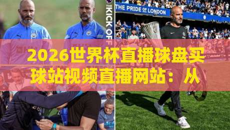 2026世界杯直播球盘买球站视频直播网站：从观赛到投注，这些平台靠谱吗？（2026世界杯直播）