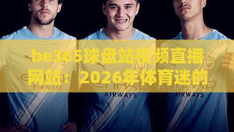be365球盘站视频直播网站：2026年体育迷的观赛新选择，你试过吗？