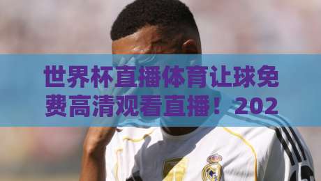 世界杯直播体育让球免费高清观看直播!2026年最全观赛指南(世界杯直播体育让球免费高清观看直播) 世界杯直播体育让球免费高清观看直播!2026年最全观赛指南(世界杯直播体育让球免费高清观看直播)