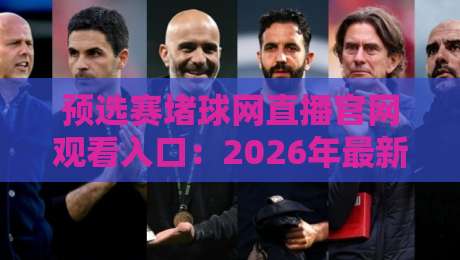 预选赛堵球网直播官网观看入口:2026年最新观赛通道与使用指南 预选赛堵球网直播官网观看入口:2026年最新观赛通道与使用指南