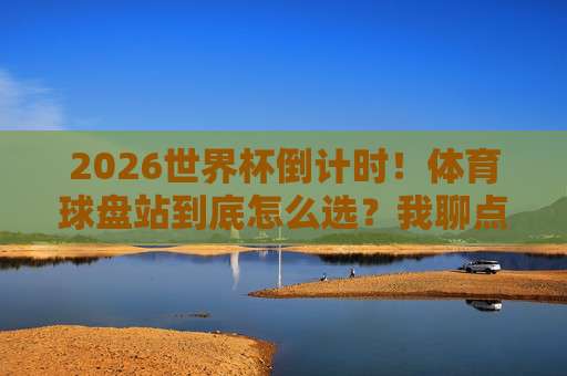 世界杯足球比球:2026年赛事前瞻与观赛指南