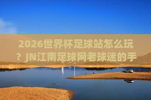 【世界杯加拿大买球赛-德国杯买球赛】: 2026年跨境竞猜新趋势与避坑指南