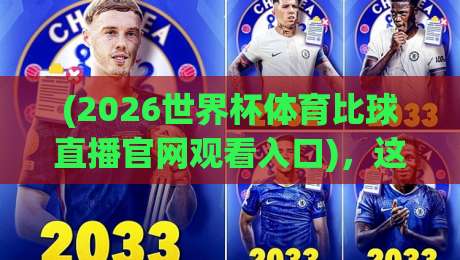 (2026世界杯体育比球直播官网观看入口)，这5个渠道让你告别卡顿