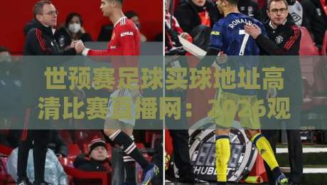 世预赛足球买球地址高清比赛直播网：2026观赛终极指南