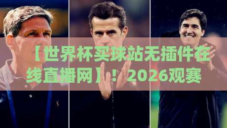 【世界杯买球站无插件在线直播网】！2026观赛新姿势你get了吗？