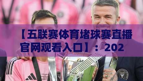 【五联赛体育堵球赛直播官网观看入口】：2026年五大联赛直播全攻略，官方入口与高清观看技巧，球迷必备收藏帖