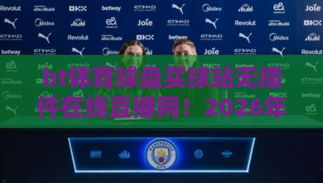 bt体育球盘买球站无插件在线直播网!2026年球迷观赛新选择(bt体育直播) bt体育球盘买球站无插件在线直播网!2026年球迷观赛新选择(bt体育直播)