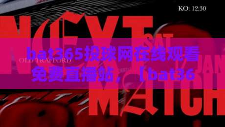 bat365投球网在线观看免费直播站，【bat365投球网】2026年最新观赛指南