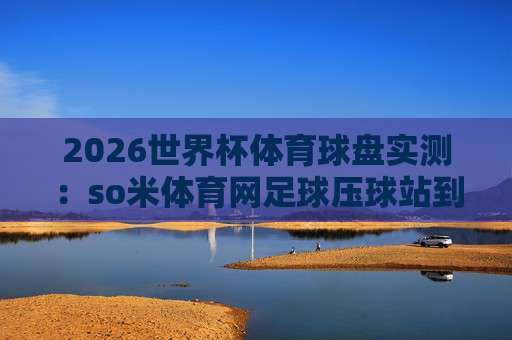 【世界杯巴西让球网-亚洲足球买球站足球体育】· 2026巴西队夺冠赔率与让球深度解析