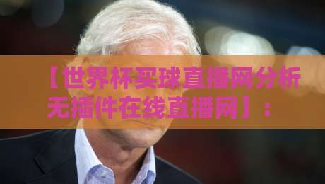 【世界杯买球直播网分析无插件在线直播网】: 2026年看球新姿势,这些平台你真的会选吗? 【世界杯买球直播网分析无插件在线直播网】: 2026年看球新姿势,这些平台你真的会选吗?