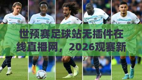 世预赛足球站无插件在线直播网,2026观赛新选择?(世预赛足球站无插件在线直播网) 世预赛足球站无插件在线直播网,2026观赛新选择?(世预赛足球站无插件在线直播网)