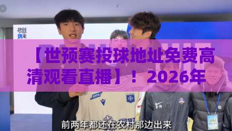 【世预赛投球地址免费高清观看直播】！2026年球迷必收的观赛指南