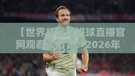 【世界杯足球进球直播官网观看入口】!2026年最新官方渠道全解析 【世界杯足球进球直播官网观看入口】!2026年最新官方渠道全解析