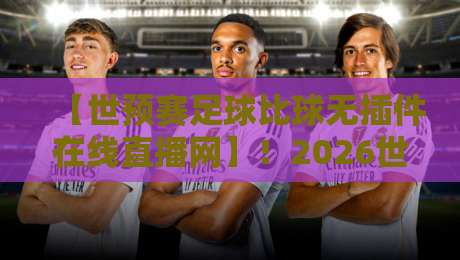 【世预赛足球比球无插件在线直播网】!2026世预赛观赛全攻略 【世预赛足球比球无插件在线直播网】!2026世预赛观赛全攻略