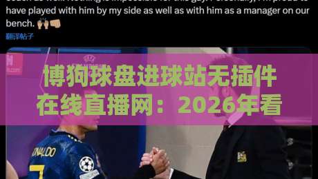 博狗球盘进球站无插件在线直播网:2026年看球新姿势,这些坑别踩 博狗球盘进球站无插件在线直播网:2026年看球新姿势,这些坑别踩