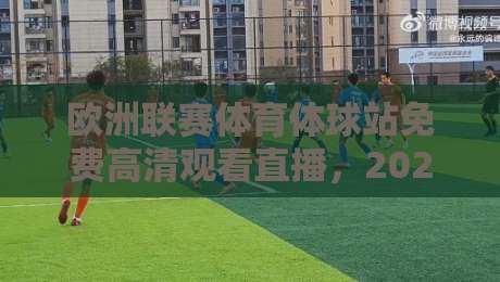 欧洲联赛体育体球站免费高清观看直播，2026年球迷必知的3个真相！