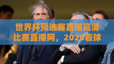 世界杯预选赛直播高清比赛直播网，2026看球还得选对路子