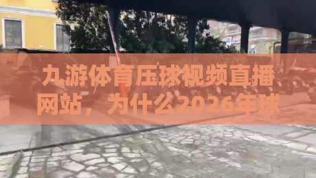 九游体育压球视频直播网站,为什么2026年球迷都爱来这里看球? 九游体育压球视频直播网站,为什么2026年球迷都爱来这里看球?