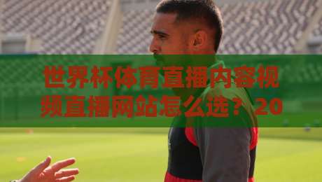 世界杯体育直播内容视频直播网站怎么选？2026观赛指南来了