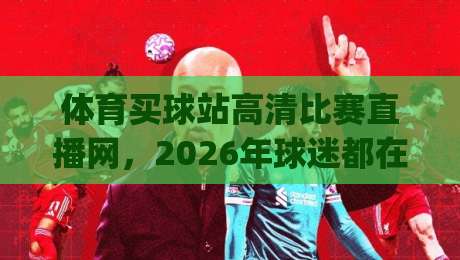 体育买球站高清比赛直播网,2026年球迷都在怎么选?(体育买球站高清比赛直播网) 体育买球站高清比赛直播网,2026年球迷都在怎么选?(体育买球站高清比赛直播网)