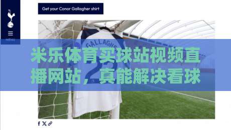 米乐体育买球站视频直播网站,真能解决看球痛点吗? 米乐体育买球站视频直播网站,真能解决看球痛点吗?