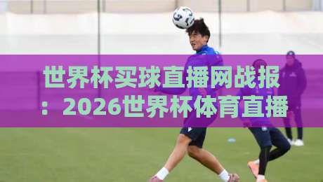 世界杯买球直播网战报：2026世界杯体育直播解说免费高清观看直播，你得这么选