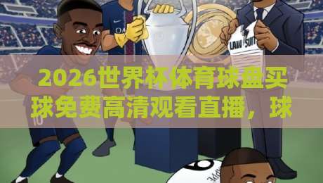 2026世界杯体育球盘买球免费高清观看直播，球迷该怎么选？
