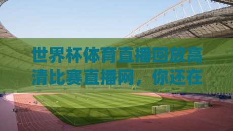 世界杯体育直播回放高清比赛直播网，你还在找(世界杯体育直播回放高清比赛直播网)？2026看球秘籍！