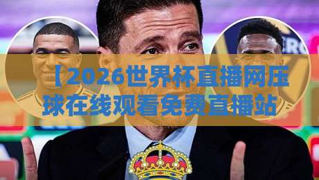【2026世界杯直播网压球在线观看免费直播站】——说实话，这才是真·看球神器！