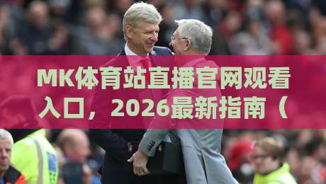 MK体育站直播官网观看入口，2026最新指南（MK体育站）让你不再迷路
