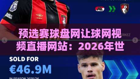 预选赛球盘网让球网视频直播网站：2026年世预赛球迷必备观赛攻略