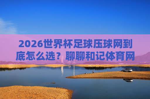 (世界杯突尼斯竞猜球盘买球-五联赛压球站)，2026年突尼斯队前景与五大联赛压球站实战指南
