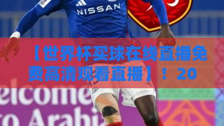 【世界杯买球在线直播免费高清观看直播】！2026世界杯观赛新姿势 世界杯买球在线直播免费高清观看直播