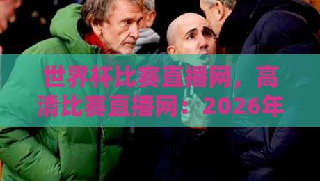 世界杯比赛直播网,高清比赛直播网:2026年观赛指南(世界杯比赛直播网) 世界杯比赛直播网,高清比赛直播网:2026年观赛指南(世界杯比赛直播网)